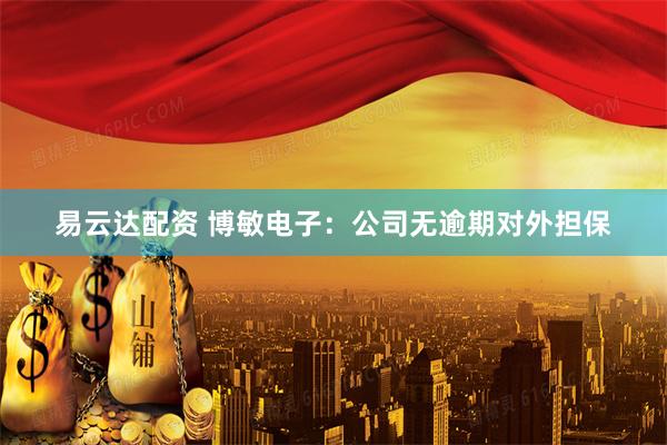 易云达配资 博敏电子：公司无逾期对外担保