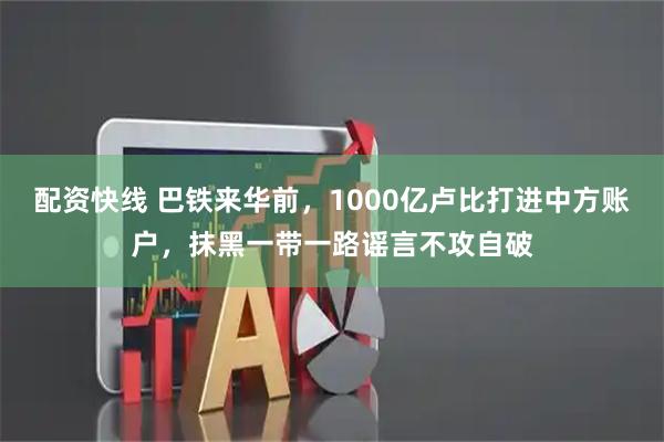 配资快线 巴铁来华前，1000亿卢比打进中方账户，抹黑一带一路谣言不攻自破