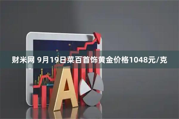 财米网 9月19日菜百首饰黄金价格1048元/克