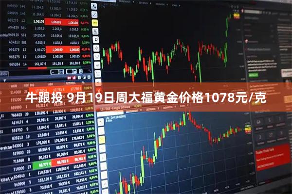 牛跟投 9月19日周大福黄金价格1078元/克
