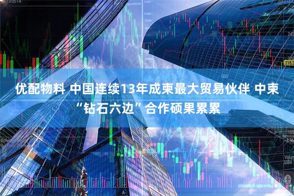 优配物料 中国连续13年成柬最大贸易伙伴 中柬“钻石六边”合作硕果累累