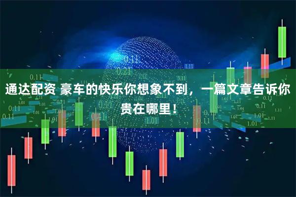 通达配资 豪车的快乐你想象不到，一篇文章告诉你贵在哪里！