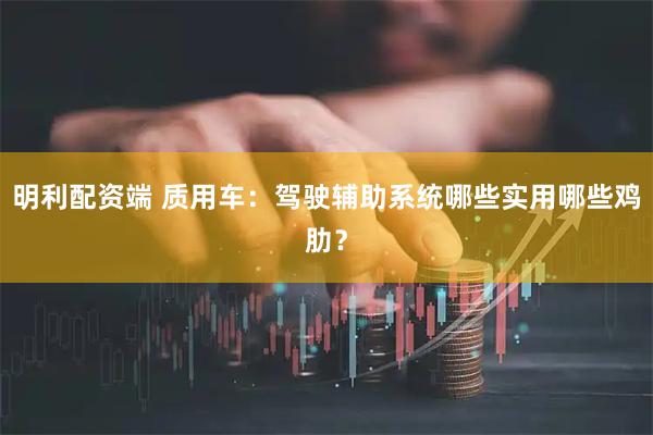 明利配资端 质用车：驾驶辅助系统哪些实用哪些鸡肋？
