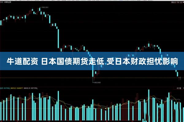 牛道配资 日本国债期货走低 受日本财政担忧影响