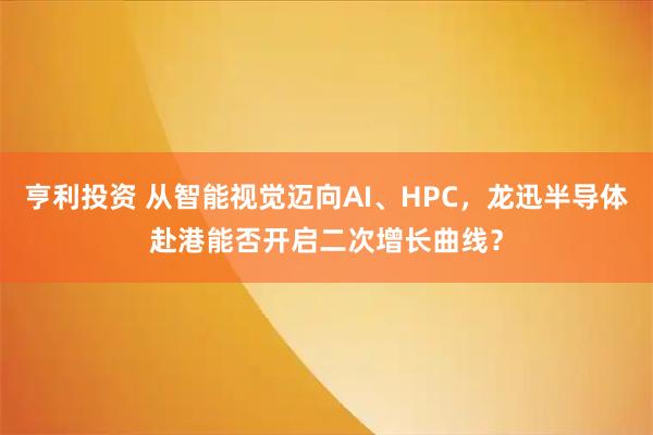 亨利投资 从智能视觉迈向AI、HPC，龙迅半导体赴港能否开启二次增长曲线？