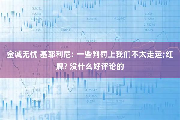 金诚无忧 基耶利尼: 一些判罚上我们不太走运;红牌? 没什么好评论的